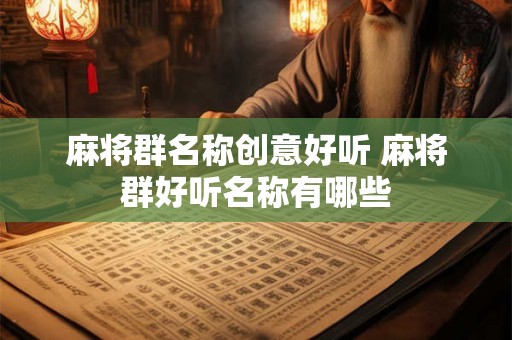 麻将群名称创意好听 麻将群好听名称有哪些
