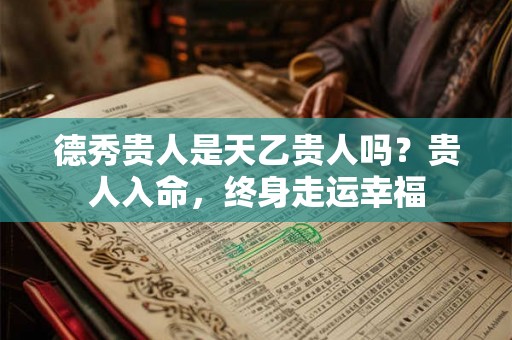 德秀贵人是天乙贵人吗？贵人入命，终身走运幸福