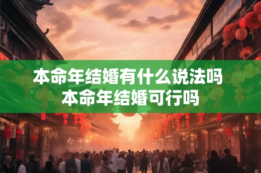 本命年结婚有什么说法吗 本命年结婚可行吗 本命年结婚有什么说法吗 本命年结婚可行吗