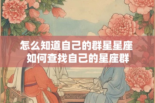 怎么知道自己的群星星座 如何查找自己的星座群