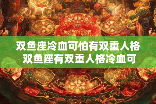 双鱼座冷血可怕有双重人格 双鱼座有双重人格冷血可怕吗