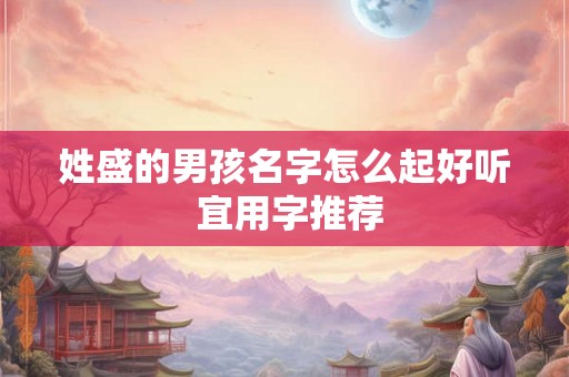 姓盛的男孩名字怎么起好听 宜用字推荐
