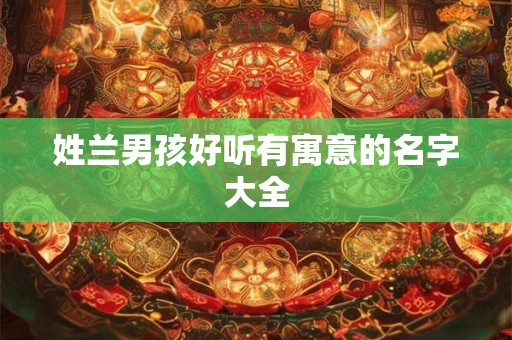 姓兰男孩好听有寓意的名字大全