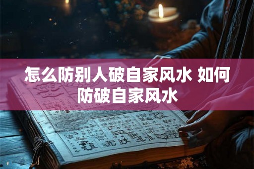 怎么防别人破自家风水 如何防破自家风水