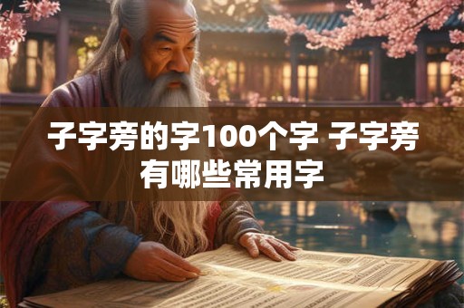 子字旁的字100个字 子字旁有哪些常用字