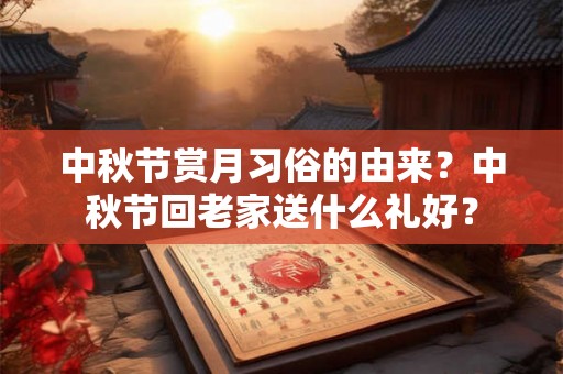 中秋节赏月习俗的由来？中秋节回老家送什么礼好？
