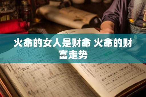 火命的女人是财命 火命的财富走势