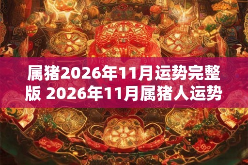 属猪2026年11月运势完整版 2026年11月属猪人运势运程详解