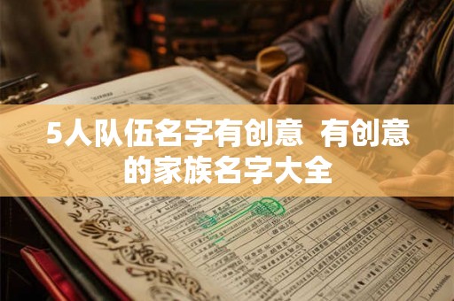5人队伍名字有创意  有创意的家族名字大全