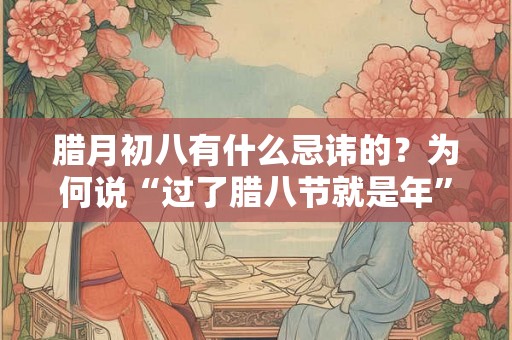 腊月初八有什么忌讳的？为何说“过了腊八节就是年”？