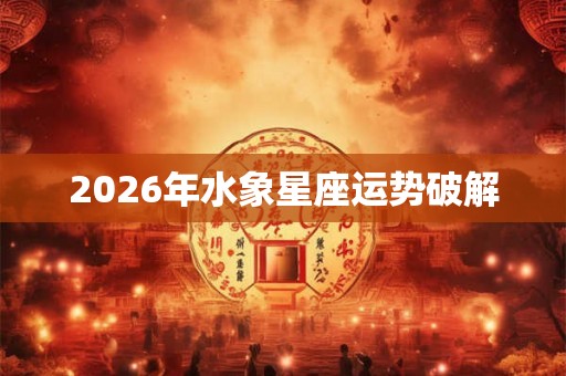 2026年水象星座运势破解