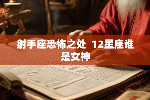 射手座恐怖之处  12星座谁是女神