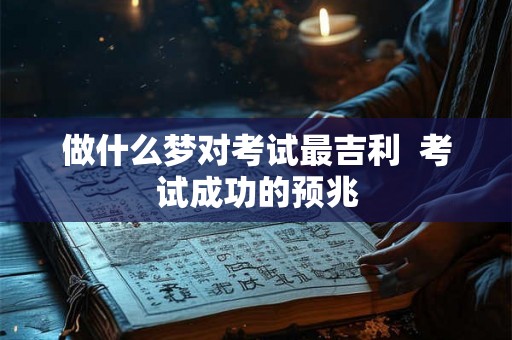 做什么梦对考试最吉利  考试成功的预兆