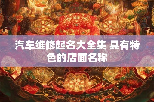 汽车维修起名大全集 具有特色的店面名称