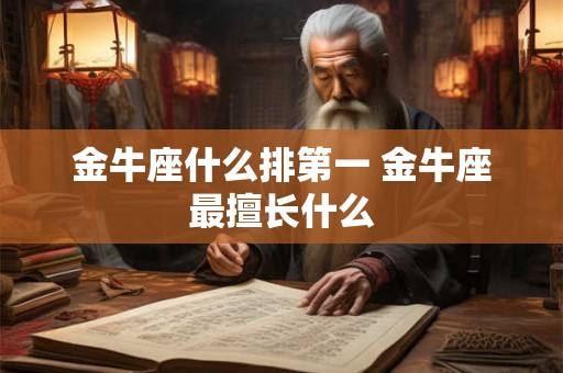 金牛座什么排第一 金牛座最擅长什么