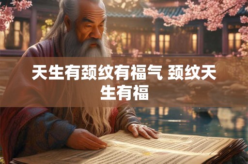 天生有颈纹有福气 颈纹天生有福 天生有颈纹有福气 颈纹天生有福