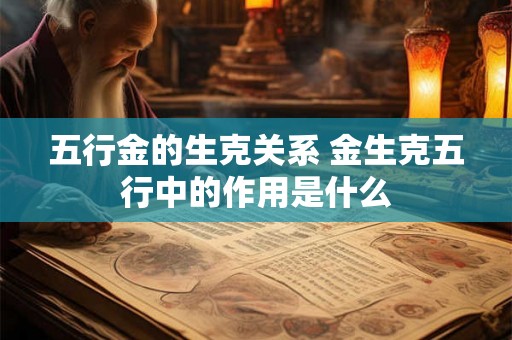 五行金的生克关系 金生克五行中的作用是什么