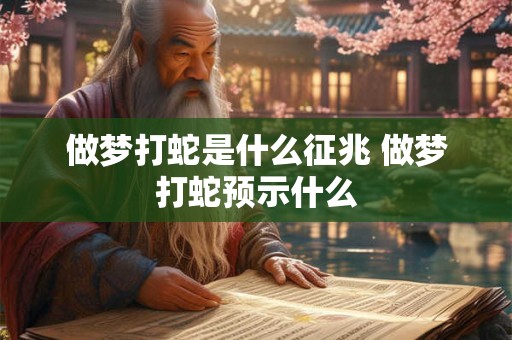 做梦打蛇是什么征兆 做梦打蛇预示什么
