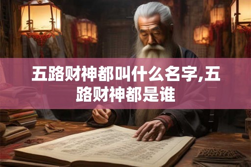 五路财神都叫什么名字,五路财神都是谁 五路财神都叫什么名字,五路财神都是谁