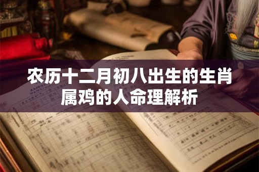 农历十二月初八出生的生肖属鸡的人命理解析 农历十二月初八出生的生肖属鸡的人命理解析