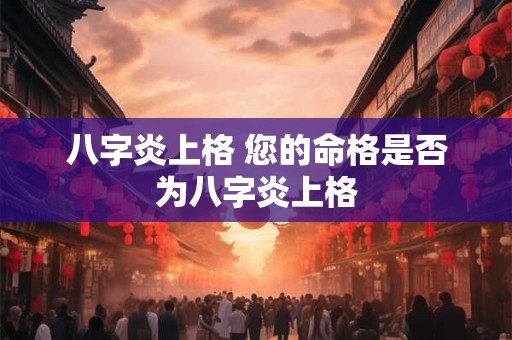 八字炎上格 您的命格是否为八字炎上格