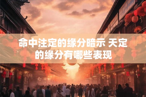 命中注定的缘分暗示 天定的缘分有哪些表现