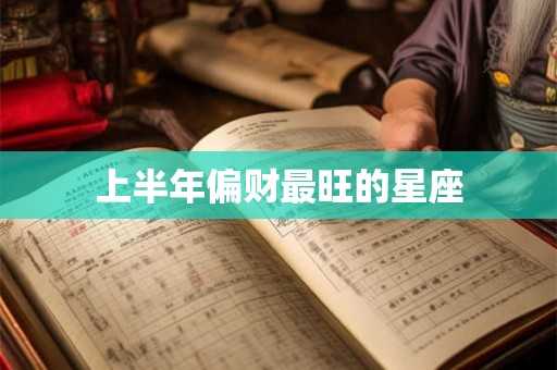 上半年偏财最旺的星座 上半年偏财最旺的星座