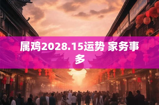 属鸡2028.15运势 家务事多