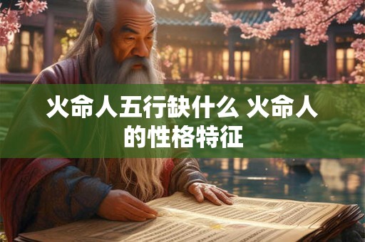火命人五行缺什么 火命人的性格特征