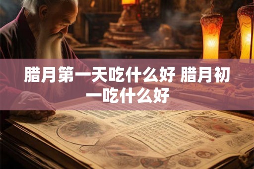 腊月第一天吃什么好 腊月初一吃什么好