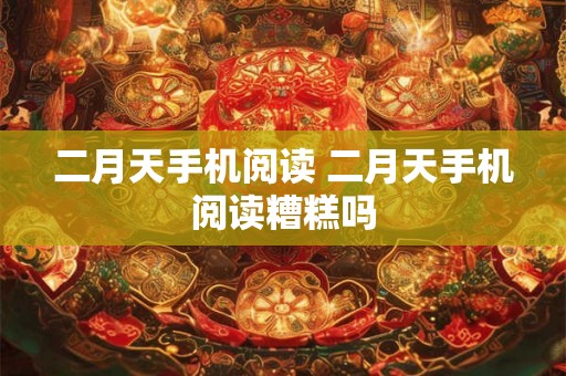 二月天手机阅读 二月天手机阅读糟糕吗