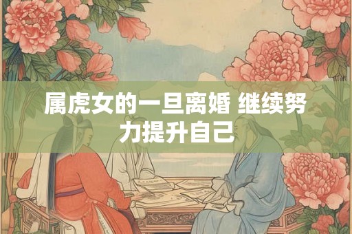属虎女的一旦离婚 继续努力提升自己