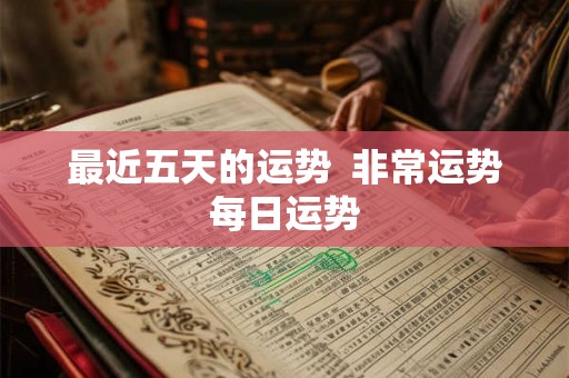 最近五天的运势  非常运势每日运势