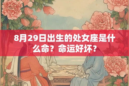 8月29日出生的处女座是什么命？命运好坏？