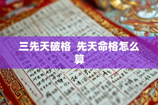 三先天破格  先天命格怎么算