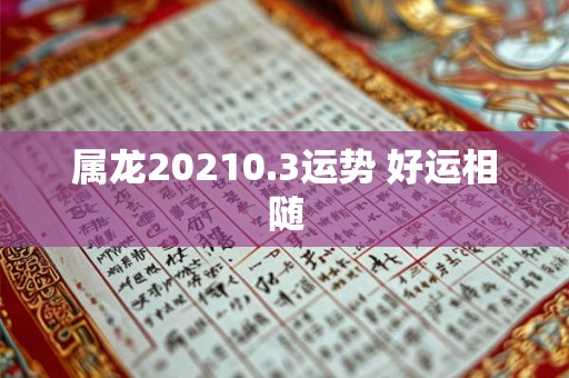 属龙20210.3运势 好运相随 属龙20210.3运势 好运相随