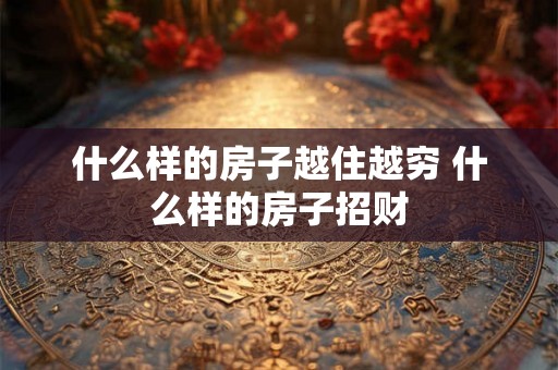 什么样的房子越住越穷 什么样的房子招财