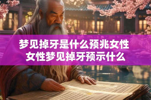 梦见掉牙是什么预兆女性 女性梦见掉牙预示什么