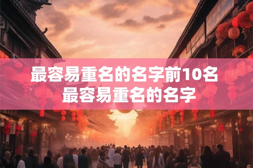 最容易重名的名字前10名  最容易重名的名字