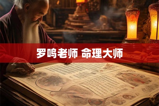 罗鸣老师 命理大师 罗鸣老师 命理大师