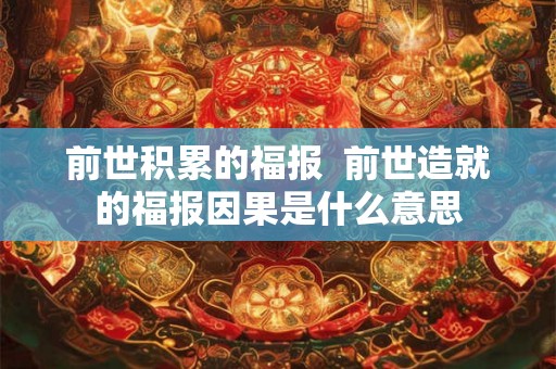 前世积累的福报  前世造就的福报因果是什么意思