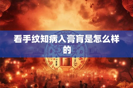 看手纹知病入膏肓是怎么样的