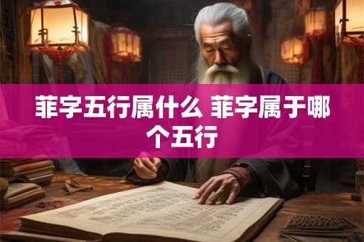 菲字五行属什么 菲字属于哪个五行 菲字五行属什么 菲字属于哪个五行
