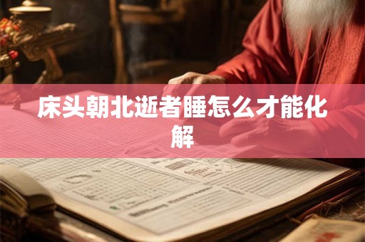 床头朝北逝者睡怎么才能化解