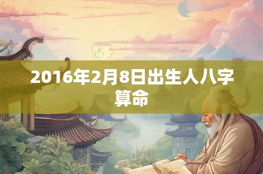 2016年2月8日出生人八字算命