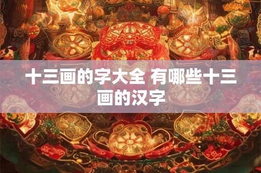 十三画的字大全 有哪些十三画的汉字