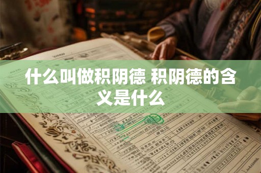 什么叫做积阴德 积阴德的含义是什么 什么叫做积阴德 积阴德的含义是什么