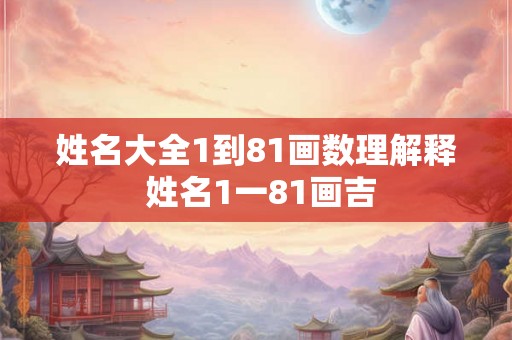 姓名大全1到81画数理解释 姓名1一81画吉