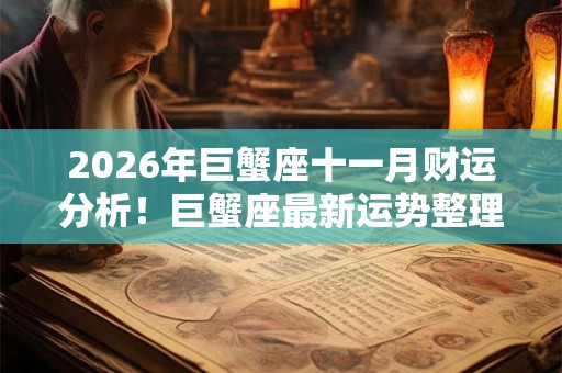 2026年巨蟹座十一月财运分析！巨蟹座最新运势整理