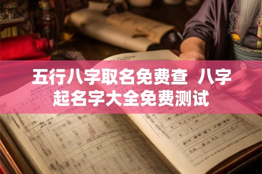 五行八字取名免费查  八字起名字大全免费测试